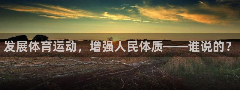 J9官网下载:发展体育运动,增强人民体质——谁说的?